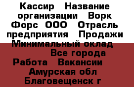 Кассир › Название организации ­ Ворк Форс, ООО › Отрасль предприятия ­ Продажи › Минимальный оклад ­ 28 000 - Все города Работа » Вакансии   . Амурская обл.,Благовещенск г.